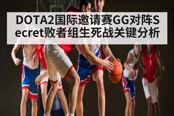 DOTA2国际邀请赛GG对阵Secret败者组生死战关键分析