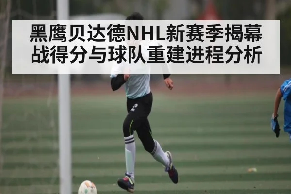 黑鹰贝达德NHL新赛季揭幕战得分与球队重建进程分析